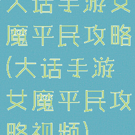 大话手游女魔平民攻略(大话手游女魔平民攻略视频)