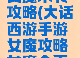 大话手游女魔未转攻略(大话西游手游女魔攻略女魔全面解析)