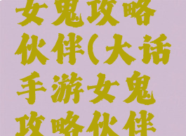 大话手游女鬼攻略伙伴(大话手游女鬼攻略伙伴选择)