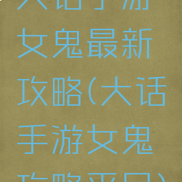 大话手游女鬼最新攻略(大话手游女鬼攻略平民)