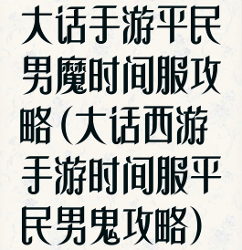 大话手游平民男魔时间服攻略(大话西游手游时间服平民男鬼攻略)