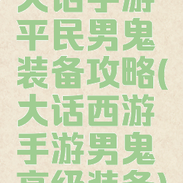 大话手游平民男鬼装备攻略(大话西游手游男鬼高级装备)