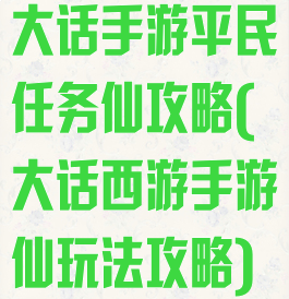 大话手游平民任务仙攻略(大话西游手游仙玩法攻略)