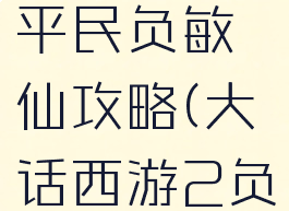 大话手游平民负敏仙攻略(大话西游2负敏仙攻略)