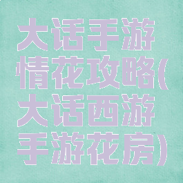 大话手游情花攻略(大话西游手游花房)