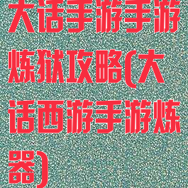 大话手游手游炼狱攻略(大话西游手游炼器)