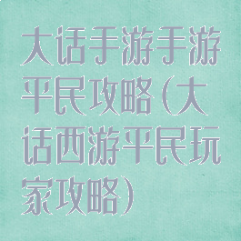 大话手游手游平民攻略(大话西游平民玩家攻略)