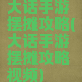 大话手游摆摊攻略(大话手游摆摊攻略视频)