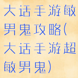 大话手游敏男鬼攻略(大话手游超敏男鬼)