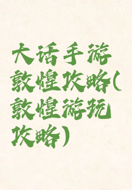 大话手游敦煌攻略(敦煌游玩攻略)