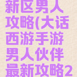 大话手游新区男人攻略(大话西游手游男人伙伴最新攻略2019)