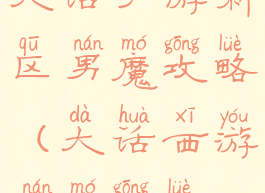 大话手游新区男魔攻略(大话西游男魔攻略)