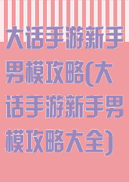 大话手游新手男模攻略(大话手游新手男模攻略大全)