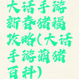 大话手游新春猪福攻略(大话手游萌猪百科)