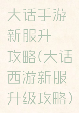 大话手游新服升級攻略(大话西游新服升级攻略)