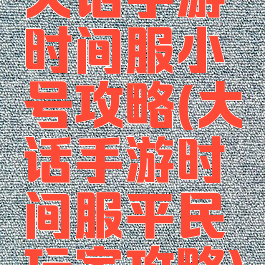 大话手游时间服小号攻略(大话手游时间服平民玩家攻略)