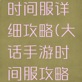 大话手游时间服详细攻略(大话手游时间服攻略心得技巧)