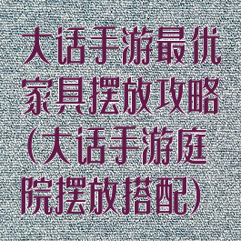 大话手游最优家具摆放攻略(大话手游庭院摆放搭配)