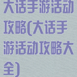 大话手游活动攻略(大话手游活动攻略大全)