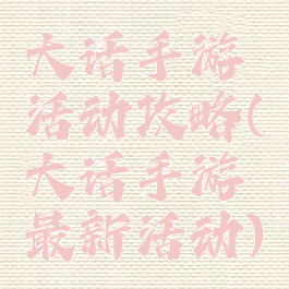 大话手游活动攻略(大话手游最新活动)