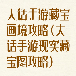 大话手游藏宝画境攻略(大话手游现实藏宝图攻略)