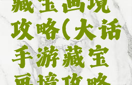 大话手游藏宝画境攻略(大话手游藏宝画境攻略大全)