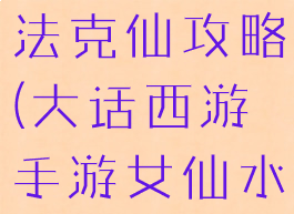 大话手游血法克仙攻略(大话西游手游女仙水法克什么)