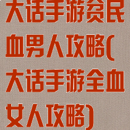 大话手游贫民血男人攻略(大话手游全血女人攻略)