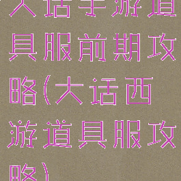 大话手游道具服前期攻略(大话西游道具服攻略)