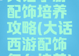 大话手游配饰培养攻略(大话西游配饰怎么培养)