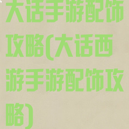 大话手游配饰攻略(大话西游手游配饰攻略)