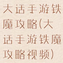 大话手游铁魔攻略(大话手游铁魔攻略视频)