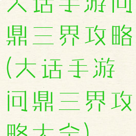 大话手游问鼎三界攻略(大话手游问鼎三界攻略大全)