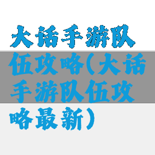 大话手游队伍攻略(大话手游队伍攻略最新)