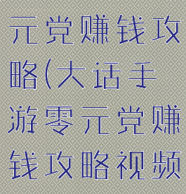 大话手游零元党赚钱攻略(大话手游零元党赚钱攻略视频)