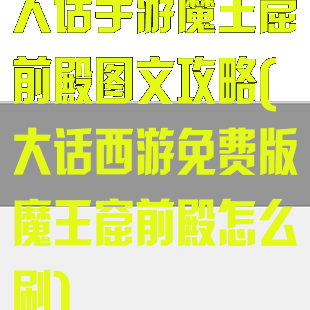 大话手游魔王窟前殿图文攻略(大话西游免费版魔王窟前殿怎么刷)