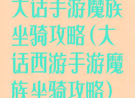 大话手游魔族坐骑攻略(大话西游手游魔族坐骑攻略)