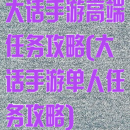大话手游高端任务攻略(大话手游单人任务攻略)