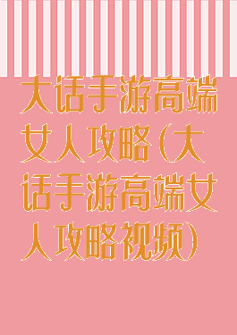 大话手游高端女人攻略(大话手游高端女人攻略视频)