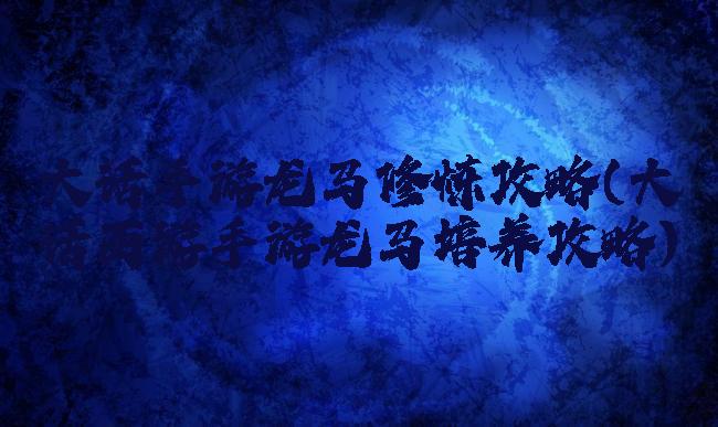 大话手游龙马修炼攻略(大话西游手游龙马培养攻略)