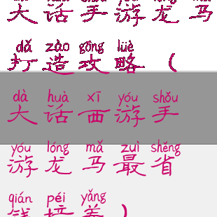 大话手游龙马打造攻略(大话西游手游龙马最省钱培养)