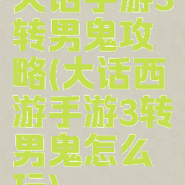 大话手游3转男鬼攻略(大话西游手游3转男鬼怎么玩)
