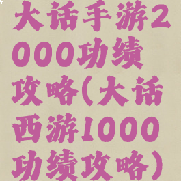 大话手游2000功绩攻略(大话西游1000功绩攻略)