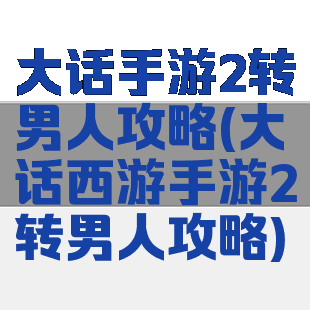 大话手游2转男人攻略(大话西游手游2转男人攻略)