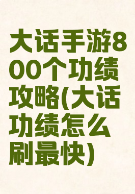 大话手游800个功绩攻略(大话功绩怎么刷最快)