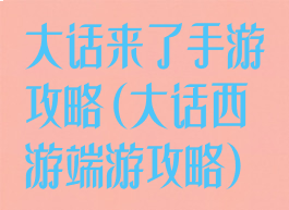 大话来了手游攻略(大话西游端游攻略)