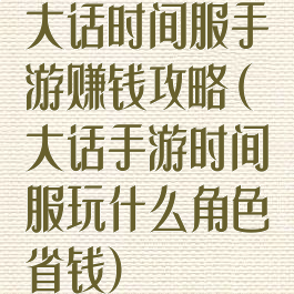 大话时间服手游赚钱攻略(大话手游时间服玩什么角色省钱)