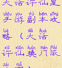 大话许仙星手游副本攻略(大话许仙换门派在哪)