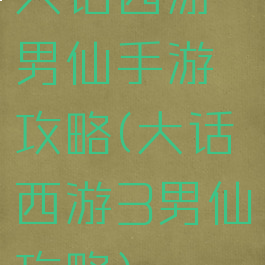 大话西游男仙手游攻略(大话西游3男仙攻略)