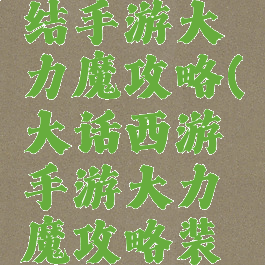 大话西游结手游大力魔攻略(大话西游手游大力魔攻略装备)
